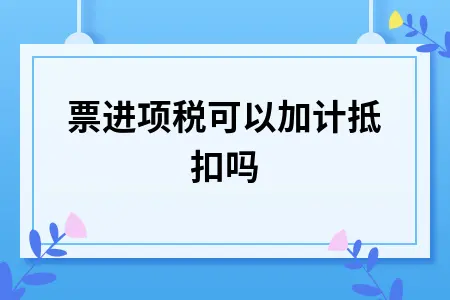 车票进项税可以加计抵扣吗