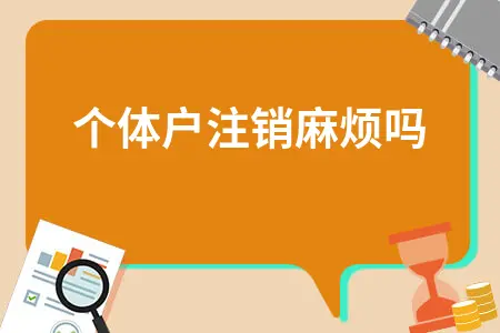 个体户注销麻烦吗