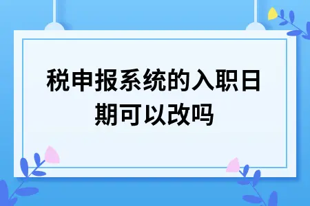 个税申报系统的入职日期可以改吗