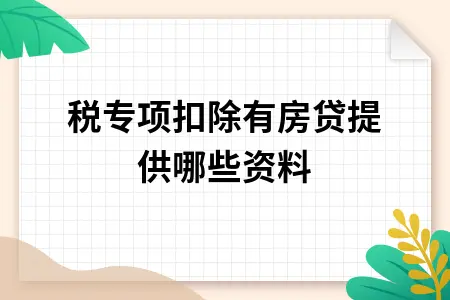 个税专项扣除有房贷提供哪些资料 个税专项扣除有房贷提供哪些资料