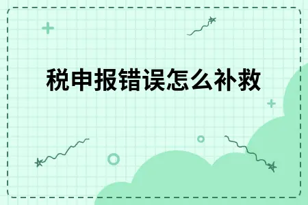 个税申报错误怎么补救 个税申报错误怎么补救