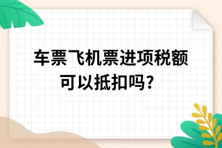 火车票飞机票进项税额可以抵扣吗?