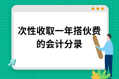 一次性收取一年搭伙费的会计分录 一次性收取一年搭伙费的会计分录