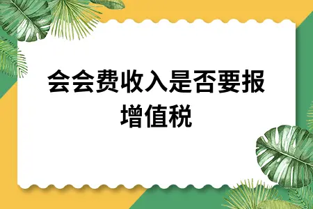 商会会费收入是否要报增值税 商会会费收入是否要报增值税