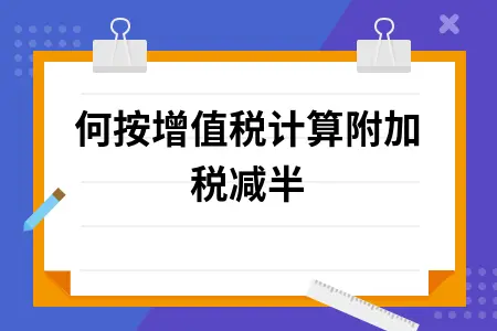 如何按增值税计算附加税减半