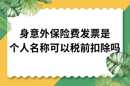 人身意外保险费发票是个人名称可以税前扣除吗