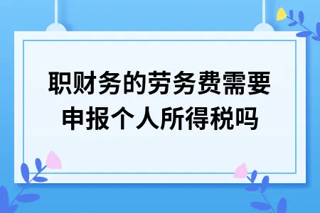 兼职财务的劳务费需要申报个人所得税吗
