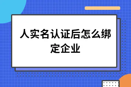 法人实名认证后怎么绑定企业