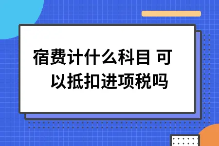 住宿费计什么科目 可以抵扣进项税吗