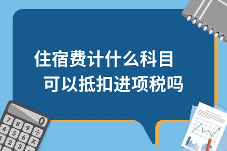 住宿费会计处理及进项税抵扣规则详解