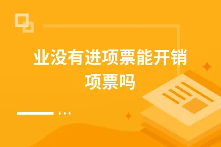 企业没有进项票能开销项票吗