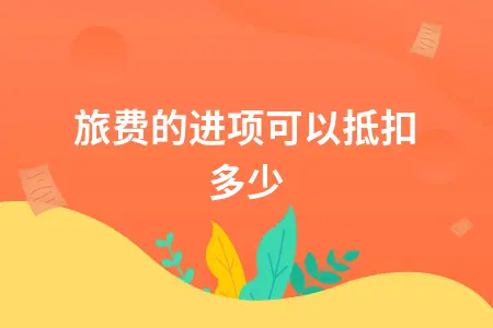 差旅费的进项可以抵扣多少