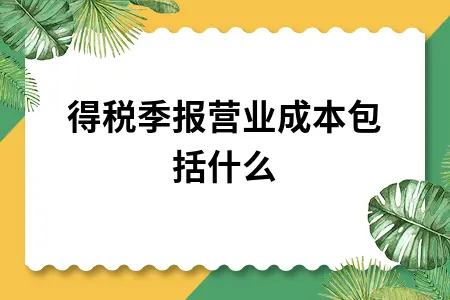 所得税季报营业成本包括什么 所得税季报营业成本包括什么