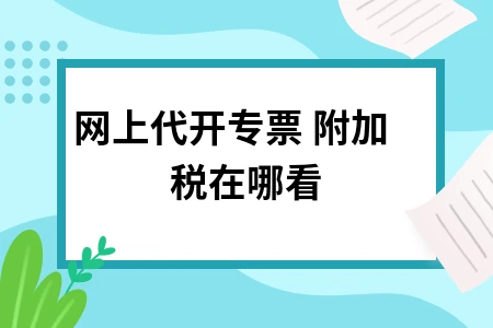 网上代开专票附加税查询方法及缴纳流程详解