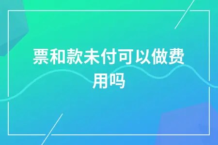 发票和款未付可以做费用吗
