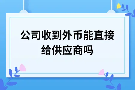 公司收到外币能直接给供应商吗