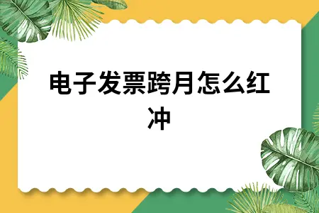 电子发票跨月怎么红冲 电子发票跨月怎么红冲