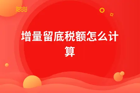 增量留底税额怎么计算 增量留底税额怎么计算