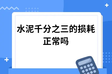 水泥千分之三的损耗正常吗 水泥千分之三的损耗正常吗