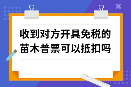 收到对方开具免税的苗木普票可以抵扣吗.png 收到对方开具免税的苗木普票可以抵扣吗.png