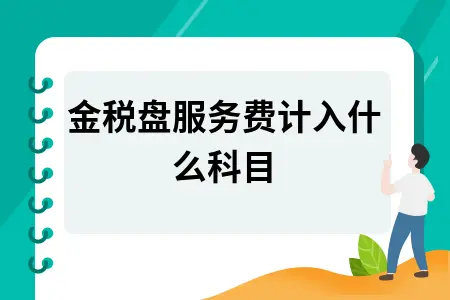 金税盘服务费计入什么科目 金税盘服务费计入什么科目