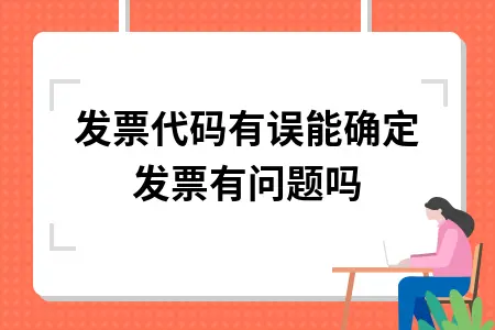 发票代码有误能确定发票有问题吗 发票代码有误能确定发票有问题吗