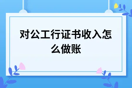 对公工行证书收入怎么做账