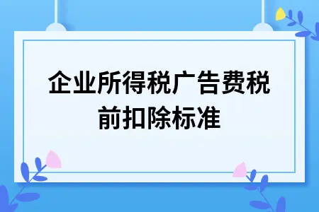 企业所得税广告费税前扣除标准