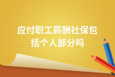 应付职工薪酬社保包括个人部分吗 应付职工薪酬社保包括个人部分吗