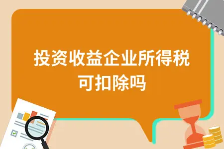 投资收益企业所得税可扣除吗 投资收益企业所得税可扣除吗