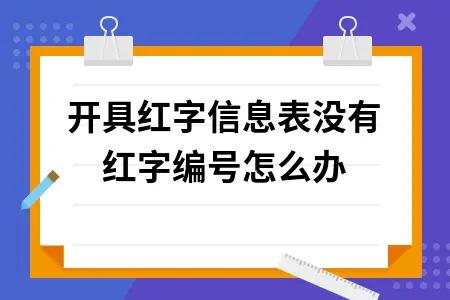 开具红字信息表没有红字编号怎么办 开具红字信息表没有红字编号怎么办
