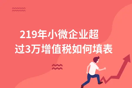 2019年小微企业超过30万增值税如何填表 2019年小微企业超过30万增值税如何填表