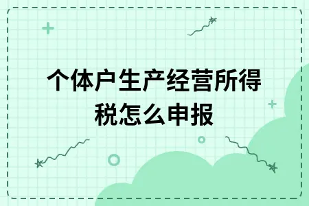 个体户生产经营所得税怎么申报 个体户生产经营所得税怎么申报