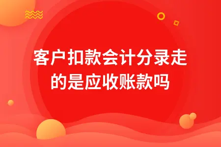 客户扣款会计分录走的是应收账款吗 客户扣款会计分录走的是应收账款吗