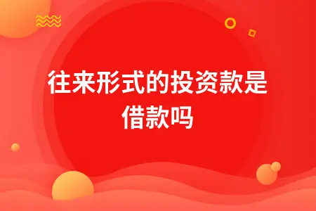 往来形式的投资款是借款吗 往来形式的投资款是借款吗