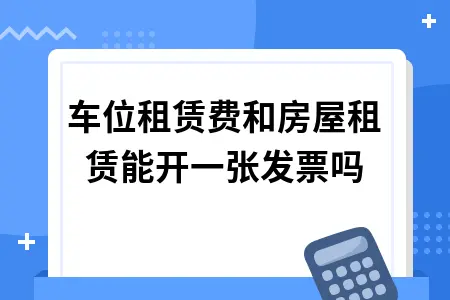 车位租赁费和房屋租赁能开一张发票吗