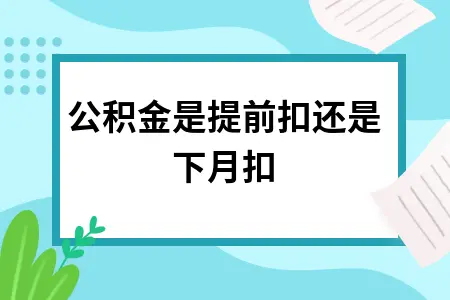 公积金是提前扣还是下月扣 公积金是提前扣还是下月扣