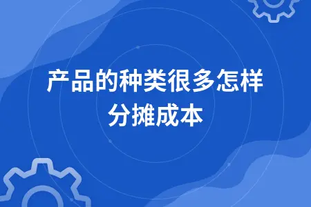 产品的种类很多怎样分摊成本 产品的种类很多怎样分摊成本