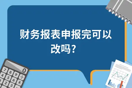 财务报表申报完可以改吗?