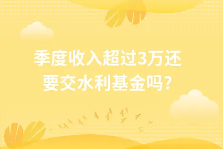季度收入超过30万还要交水利基金吗?
