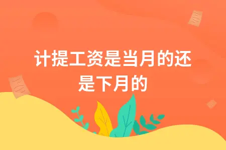 计提工资是当月的还是下月的 计提工资是当月的还是下月的