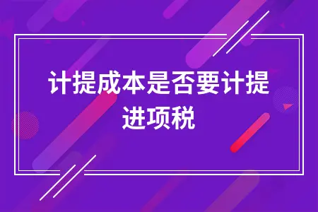 计提成本是否要计提进项税 计提成本是否要计提进项税