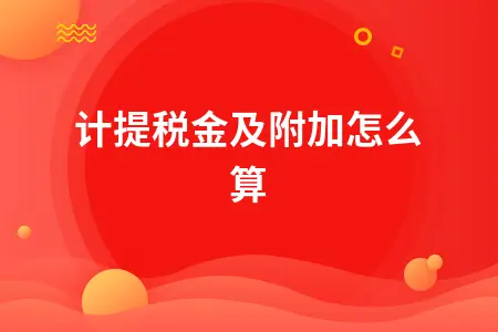 计提税金及附加怎么算 计提税金及附加怎么算