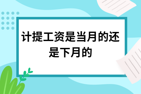 计提工资是当月还是下月？会计处理方法详解