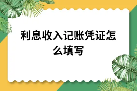 利息收入记账凭证怎么填写 利息收入记账凭证怎么填写