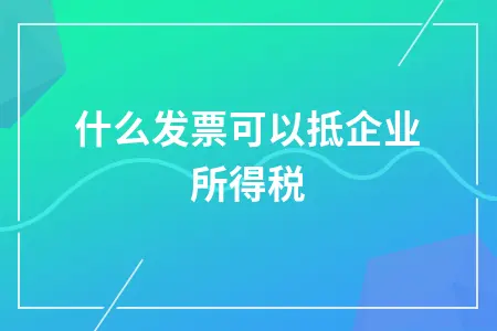 什么发票可以抵企业所得税