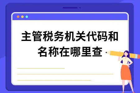 主管税务机关代码和名称在哪里查 主管税务机关代码和名称在哪里查