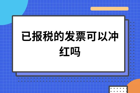 已报税的发票能冲红吗？跨月冲红操作流程详解