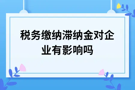 税务缴纳滞纳金对企业有影响吗
