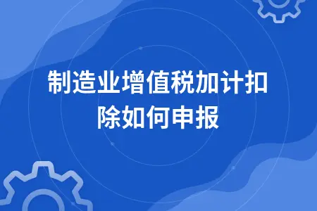 制造业增值税加计扣除如何申报